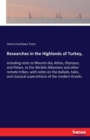 Researches in the Highlands of Turkey, : including visits to Mounts Ida, Athos, Olympus, and Pelion, to the Mirdite Albanians and other remote tribes; with notes on the ballads, tales, and classical s - Book