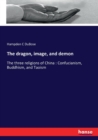 The dragon, image, and demon : The three religions of China: Confucianism, Buddhism, and Taoism - Book