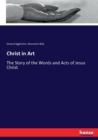 Christ in Art : The Story of the Words and Acts of Jesus Christ - Book