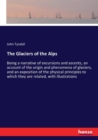 The Glaciers of the Alps : Being a narrative of excursions and ascents, an account of the origin and phenomena of glaciers, and an exposition of the physical principles to which they are related, with - Book