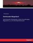 Dortmunder Burgerbuch : Sammlung der Ortsstatuten, Polizei-Verordnungen, Regulative u.s.w. fur die Stadt Dortmund - Book