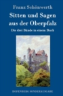 Sitten und Sagen aus der Oberpfalz : Die drei Bande in einem Buch - Book