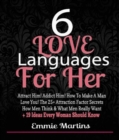 6 Love Languages For Her: Attract Him! Addict Him! How To Make A Man Love You! The 25+ Attraction Factor Secrets : How Men Think & What Men Really Want + 19 Rules Every Woman Should Know To Get Him - eBook