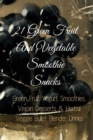 21 Green Fruit And Vegetable Smoothie Snacks : Green Fruit Yogurt Smoothies, Vegan Desserts & Herbal Veggie Bullet Blender Drinks - Book