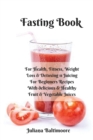 Fasting Book : For Health, Fitness, Weight Loss & Detoxing - 11 Juicing For Beginners Recipes With Delicious & Healthy Fruit & Vegetable Juices - Book