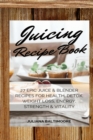 Juicing Recipe Book : 27 Epic Juice & Blender Recipes for Health, Detox, Weight Loss, Energy, Strength & Vitality - Book