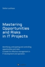 Mastering Opportunities and Risks in IT Projects : Identifying, anticipating and controlling opportunities and risks: A model for effective management in IT development and operation - Book