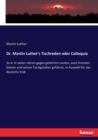 Dr. Martin Luther's Tischreden oder Colloquia : So er in vielen Jahren gegen gelehrten Leuten, auch fremden Gasten und seinen Tischgesellen gefuhret, in Auswahl fur das deutsche Volk - Book