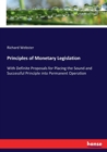 Principles of Monetary Legislation : With Definite Proposals for Placing the Sound and Successful Principle into Permanent Operation - Book