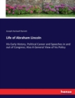 Life of Abraham Lincoln : His Early History, Political Career and Speeches in and out of Congress; Also A General View of his Policy - Book