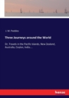 Three Journeys around the World : Or, Travels in the Pacific Islands, New Zealand, Australia, Ceylon, India.... - Book