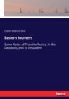 Eastern Journeys : Some Notes of Travel in Russia, in the Caucasus, and to Jerusalem - Book