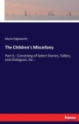 The Children's Miscellany : Part II.: Consisting of Select Stories, Fables, and Dialogues, for... - Book
