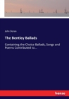 The Bentley Ballads : Containing the Choice Ballads, Songs and Poems Contributed to... - Book