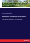 Abridgement of the Minutes of the Evidence : Taken Before a Committee of the Whole House... - Book