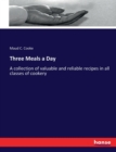 Three Meals a Day : A collection of valuable and reliable recipes in all classes of cookery - Book