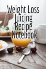Weight Loss Juicing Recipe Notebook : Write Down Your Favorite Blender Recipes, Inspirations, Quotes, Sayings & Notes About Your Secrets Of How To Lose Weight With Juices & Smoothies In Your Personal - Book