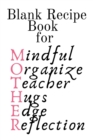 Blank Recipe Book For Mother : Mindful, Organize, Teacher, Hugs, Edge, Reflection = Mother Journal To Write In Favorite Recipes - Cute Cookbook Gift For Mom From Daughter, Son, Child, Husband, Boyfrie - Book