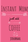 Instant Mom, Just Add Coffee Journal : Pink Journal For Her - Cappucino, Espresso & Tea Notebook Gifts For Mom - Beautiful Mother Gift Notepad With Black Flower Decoration, 6x9 Lined Paper, 120 Pages - Book