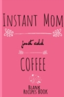 Instant Mom, Just Add Coffee Blank Recipe Book : Blank Cookbook To Write In Her Favorite Starters, Main Dishes, Desserts, Pies & Cake Recipes & Ingredients - 6x9 Inches Notebook, 120 Pages Lined Food - Book