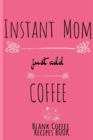 Instant Mom, Just Add Coffee Blank Coffee Recipe Book : Blank Cookbook To Write In Her Favorite Latte, Cappucino, Espresso, Frappuccino, Chai, Tea Recipes & Ingredients - 6 x 9 Inches Notebook, 120 Pa - Book