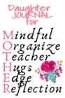 Daughter Journal For Mother : Mindful, Organize, Teacher, Hugs, Edge, Reflection Motivation = Mother - Cute Motivational & Inspirational Gift For Organized Moms, Notes, 6x9 Lined Paper, 120 Pages Rule - Book
