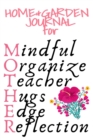 Home & Garden Journal For Mother : Mindful, Organize, Teacher, Hugs, Edge, Reflection Motivation = Mother - Inspirational Gardening & Planting Journal Gift For Organized Moms, Notes, 6x9 Lined Paper, - Book