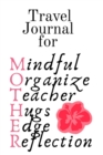 Travel Journal For Mother : Mindful, Organize, Teacher, Hugs, Edge, Reflection Motivation = Mother - Inspirational Travel Journal Gift For Moms Who Are On The Road, 6x9 Lined Paper, 120 Pages Ruled Di - Book