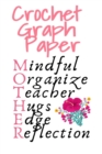 Crochet Graph Paper : Daily Journaling Agenda & Notebook For Knitters - Mindful, Organize, Teacher, Hugs, Edge, Reflection = Mother - Crochting Diar Gift For Mom Who Loves Needlework - 6x9 Inches, 120 - Book