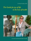 The Guide for joy of life in the best of health : It is never too late and rarely too early - Book