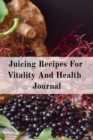 Juicing Recipes For Vitality And Health Journal : Write Down Your Favorite Blender Recipes, Inspirations, Quotes, Sayings & Notes About Your Secrets Of How To Lose Weight With Juices & Smoothies In Yo - Book