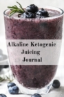 Alkaline Ketogenic Juicing Journal : Write Down Your Favorite Blender Recipes, Inspirations, Quotes, Sayings & Notes About Your Secrets Of How To Lose Weight With Juices & Smoothies In Your Personal D - Book