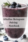 Alkaline Ketogenic Juicing Notebook : Write Down Your Favorite Blender Recipes, Inspirations, Quotes, Sayings & Notes About Your Secrets Of How To Lose Weight With Juices & Smoothies In Your Personal - Book