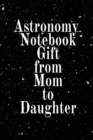Astronomy Notebook Gift From Mom To Daughter : Notebook Journal To Write In For Science Students - Diary Note Book For Galaxy, Solar & Planet System Astro Physics Class Lessons - Paperback Note Book 6 - Book