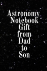 Astronomy Notebook Gift From Dad To Son : Notebook To Write In For Science Class - Diary Note Book For Solar System & Astro Physics Study Lessons - Paperback Note Book 6 x 9 Inches, 120 College Lined - Book