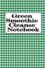 Green Smoothie Cleanse Notebook : Writing About Your Favorite Fruit & Vegetable Smoothies, Daily Inspirations, Gratitude, Quotes, Sayings, Meal Plans - Personal Notepad To Write About Your Secrets Of - Book