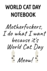 World Cat Day Notebook : Motherfuckers I Do What I Want Because It's World Cat Day Meow! - Book