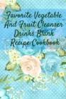 Favorite Vegetable And Fruit Cleanser Drinks Blank Recipe Cookbook : Blank Recipe Meal Plan & Recipe Pages For Detoxing Smoothis, Shakes & Juices - Health & Fitness Journal For Writing Your Personal V - Book