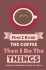 First I Drink The Coffee Then I Do The Things (Pet My Cat, Feed My Cat, Clean My Cat's Litter) : Coffe & Espresso Journal To Write In Favorite Recipes, Funny Quotes & Cute Sayings, Passwords, Dates, A - Book