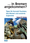 ... in Bremen angekommen? : Tipps fur Kurzzeit-Touristen, Neu-Bremer und sonstwie Zugereiste - Book