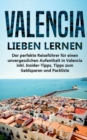 Valencia lieben lernen : Der perfekte Reisefuhrer fur einen unvergesslichen Aufenthalt in Valencia inkl. Insider-Tipps, Tipps zum Geldsparen und Packliste - Book
