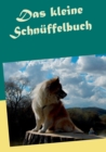 Das kleine Schnuffelbuch : Hunde mit Schnuffelspielen auslasten. Mit einem Anhang zu weiterreichenden Moeglichkeiten in der Nasenarbeit. - Book