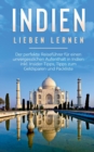 Indien lieben lernen : Der perfekte Reisefuhrer fur einen unvergesslichen Aufenthalt in Indien inkl. Insider-Tipps, Tipps zum Geldsparen und Packliste - Book