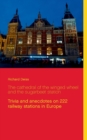 The cathedral of the winged wheel and the sugarbeet station : Trivia and anecdotes on 222 railway stations in Europe - Book
