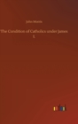 The Condition of Catholics under James I. - Book