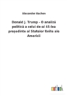 Donald J. Trump - O analiz&#259; politic&#259; a celui de-al 45-lea pre&#537;edinte al Statelor Unite ale Americii - Book