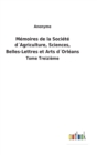 Memoires de la Societe d´Agriculture, Sciences, Belles-Lettres et Arts d´Orleans : Tome Treizieme - Book