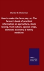 How to make the farm pay; or, The farmer's book of practical information on agriculture, stock raising, fruit culture, special crops, domestic economy & family medicine - Book