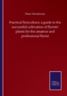 Practical floriculture; a guide to the successful cultivation of florists' plants for the amateur and professional florist - Book