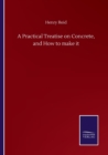 A Practical Treatise on Concrete, and How to make it - Book